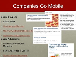 Companies Go MobileMobile CouponsSMS & MMShttp://www.cellfire.comhttp://www.attractionsbook.com/text-couponshttp://www.xtracoupons.com/Mobile AdvertisingLatest News on Mobile Marketing