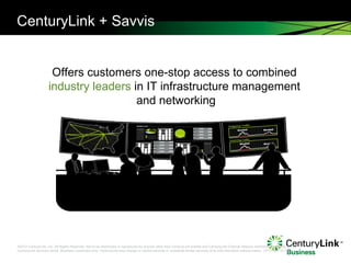 CenturyLink + Savvis Offers customers one-stop access to combined  industry leaders  in IT infrastructure management  and networking 