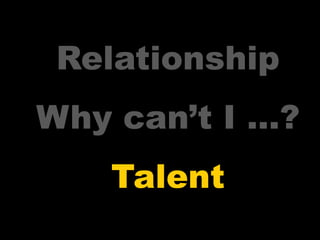 Relationship
Why can’t I …?
   Talent
 
