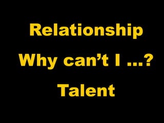 Relationship
Why can’t I …?
   Talent
 