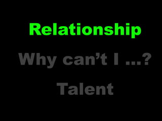 Relationship
Why can’t I …?
   Talent
 