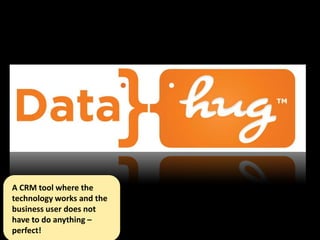 A CRM tool where the
technology works and the
business user does not
have to do anything –
perfect!
 