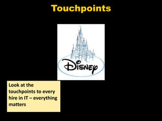 Touchpoints




                          ??



Look at the
touchpoints to every
hire in IT – everything
matters
 