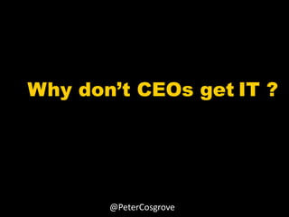 Why don’t CEOs get IT ?




       @PeterCosgrove
 
