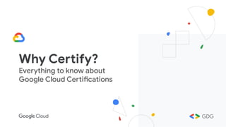 Why Certify?
Everything to know about
Google Cloud Certifications
 