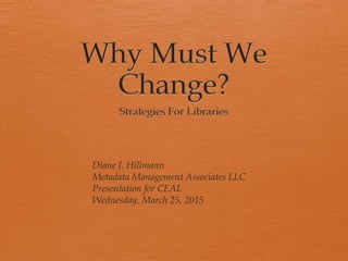 Diane I. Hillmann
Metadata Management Associates LLC
Presentation for CEAL
Wednesday, March 25, 2015
 