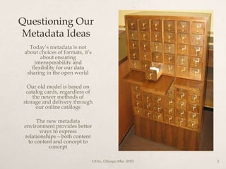 Questioning Our
Metadata Ideas
Today’s metadata is not
about choices of formats, it’s
about ensuring
interoperability and
...