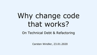 Why change code
that works?
On Technical Debt & Refactoring
Carsten Windler, 23.01.2020
 