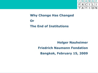 Why Change Has Changed Or  The End of Institutions Holger Nauheimer Friedrich Naumann Fondation Bangkok, February 15, 2009 