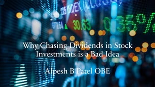 Why Chasing Dividends in Stock
Investments is a Bad Idea
Alpesh B Patel OBE
 
