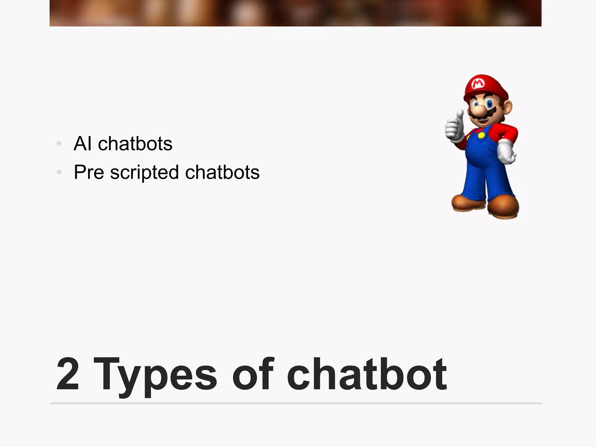2 Types of chatbot
• AI chatbots
• Pre scripted chatbots
 