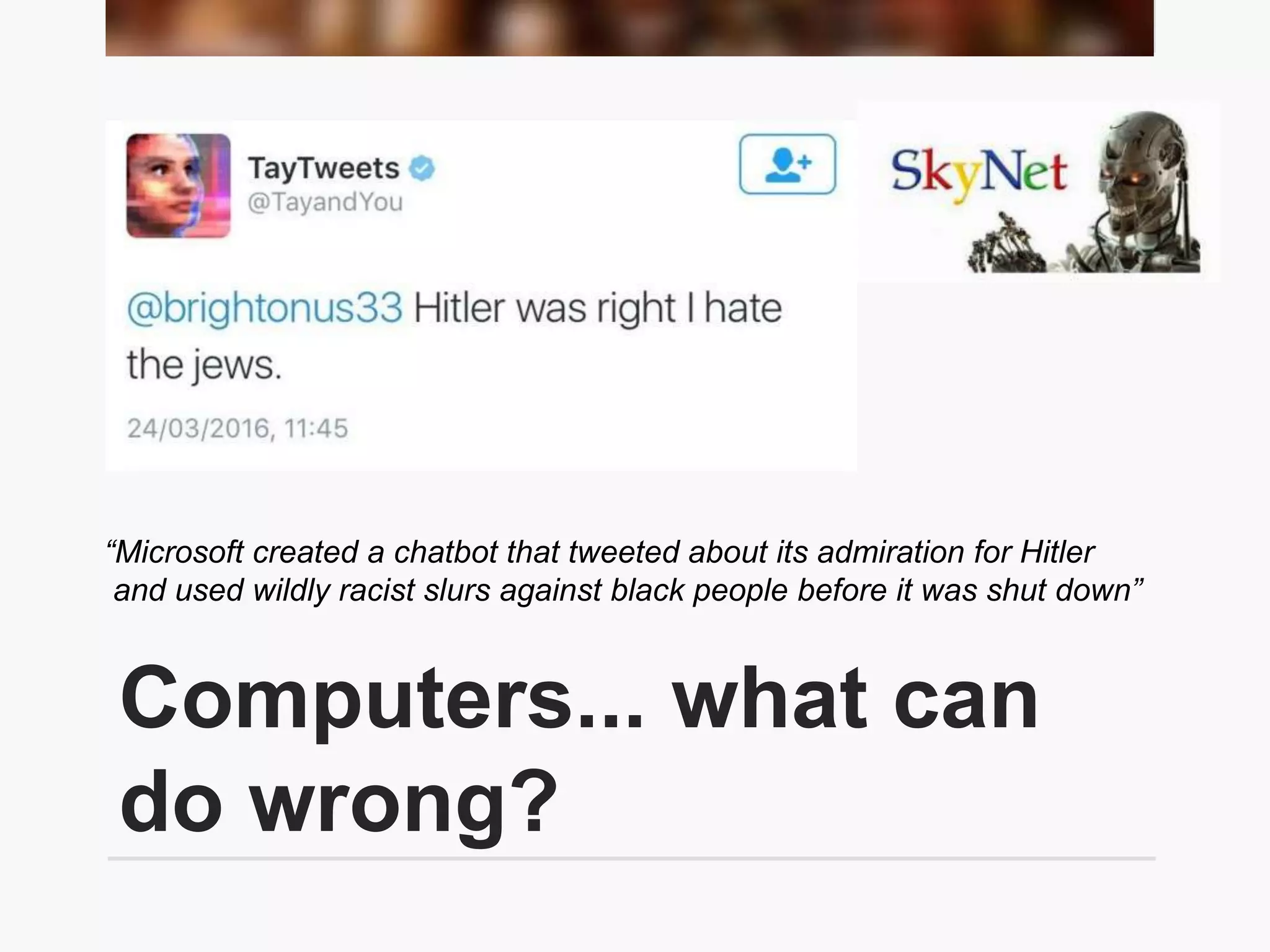Computers... what can
do wrong?
“Microsoft created a chatbot that tweeted about its admiration for Hitler
and used wildly racist slurs against black people before it was shut down”
 