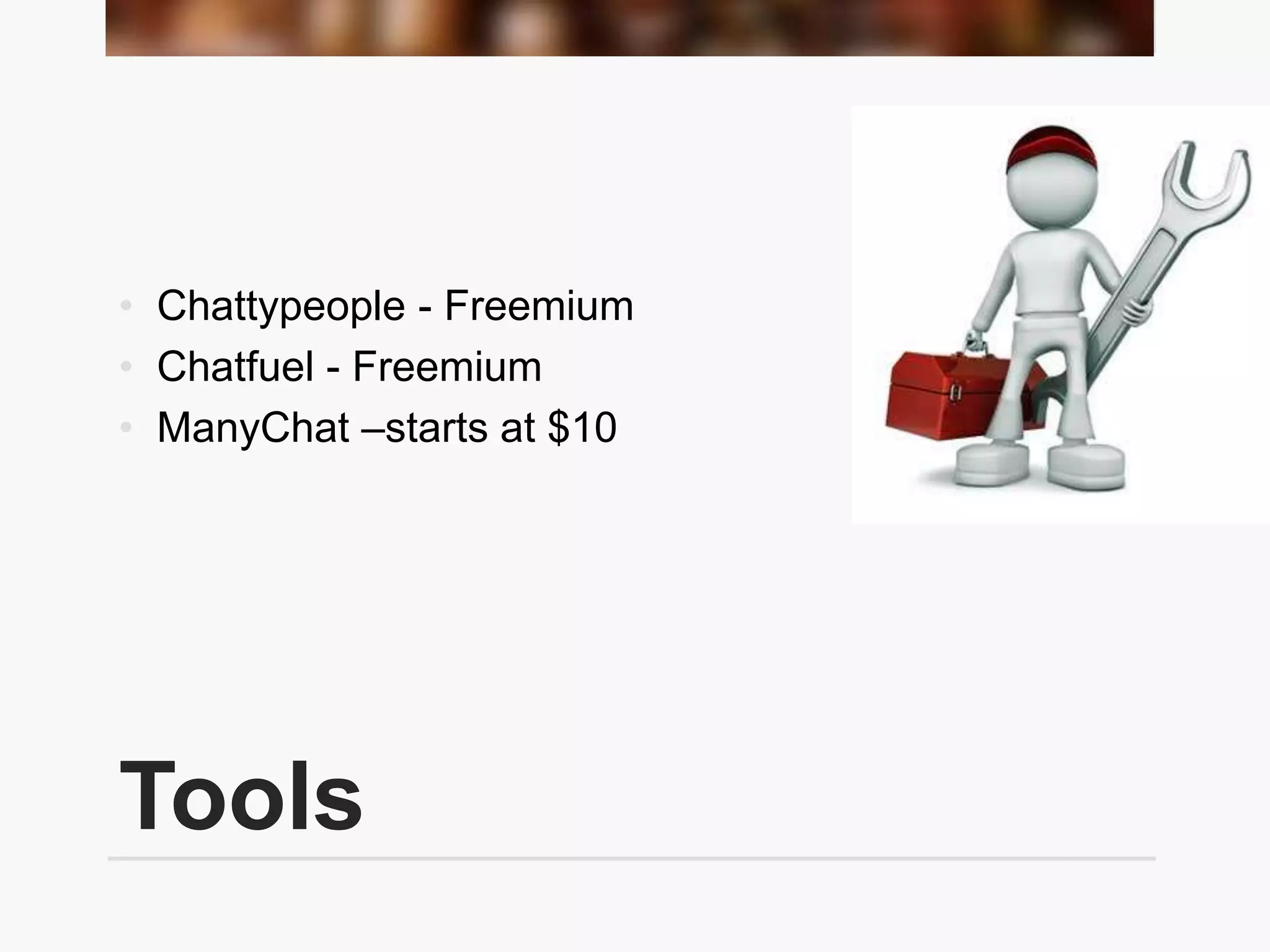Tools
• Chattypeople - Freemium
• Chatfuel - Freemium
• ManyChat –starts at $10
 