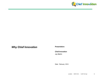 Date: February 2014 
Jay Martin MONTH 2014 CLIENT 2014.ppt 1 
Presentation: 
Chief Innovation 
Jay Martin 
Why Chief Innovation 
 