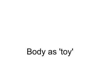 Body as 'toy'
 
