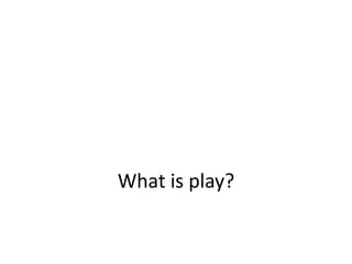 What is play?
 