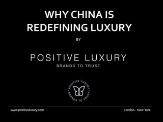 Why China is Redefining
Luxury
B R A N D S T O T R U S T
www.positiveluxury.com London - New York
WHY CHINA IS
REDEFINING LUXURY
BY
 