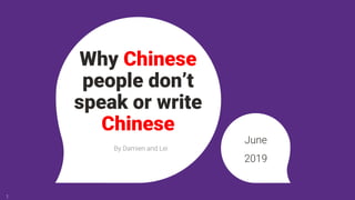 Why Chinese
people don’t
speak or write
Chinese
June
2019
1
By Damien and Lei
 