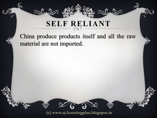 SELF RELIANT
China produce products itself and all the raw
material are not imported.




          (c) www.aj-learningplus.blogspot.in
 