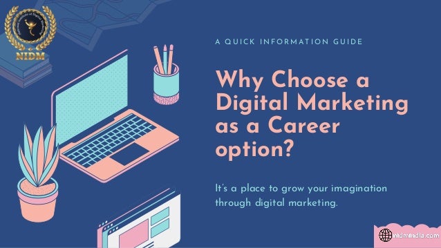 Why Choose a
Digital Marketing
as a Career
option?
A Q U I C K I N F O R M A T I O N G U I D E
It’s a place to grow your imagination
through digital marketing.
 