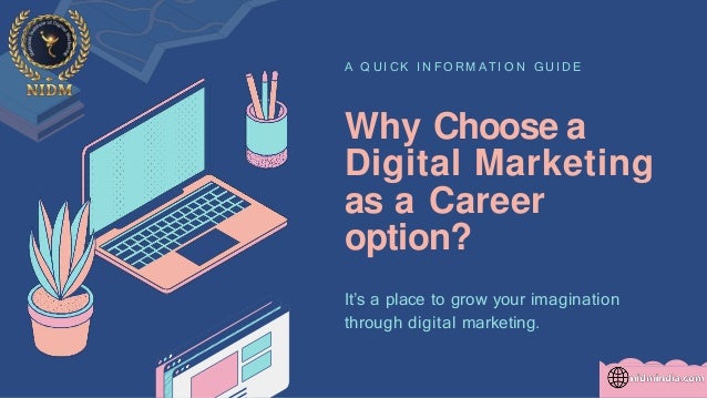 Why Choose a
Digital Marketing
as a Career
option?
A Q U I C K I N F O RM A TI O N G U I D E
It’s a place to grow your imagination
through digital marketing.
 
