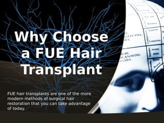 Why Choose
a FUE Hair
Transplant
FUE hair transplants are one of the more
modern methods of surgical hair
restoration that you can take advantage
of today.
 