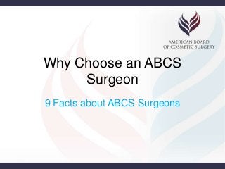 Why Choose an ABCS 
Surgeon 
9 Facts about ABCS Surgeons 
 