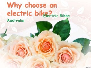 Why choose an 
electric bike? Electric Bikes 
Australia 
 