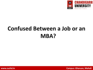 Confused Between a Job or an
MBA?
www.cuchd.in Campus: Gharuan, Mohali
 