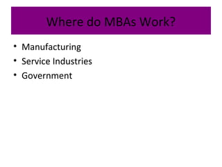 Where do MBAs Work?
• Manufacturing
• Service Industries
• Government
 