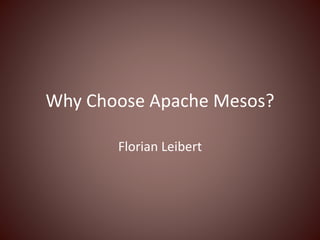 Why Choose Apache Mesos?
Florian Leibert
 