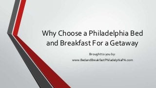 Why Choose a Philadelphia Bed
and Breakfast For a Getaway
Brought to you by:
www.BedandBreakfastPhiladelphiaPA.com
 