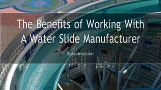 The Beneﬁts of Working With
A Water Slide Manufacturer
Splashtacular
 