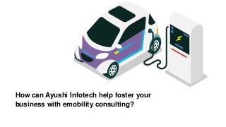 How can Ayushi Infotech help foster your
business with emobility consulting?
 