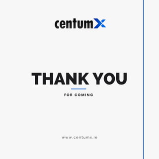 THANK YOU
F O R C O M I N G
w w w . c e n t u m x . i e
 