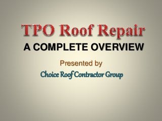 A COMPLETE OVERVIEW
Presented by
Choice Roof Contractor Group
 
