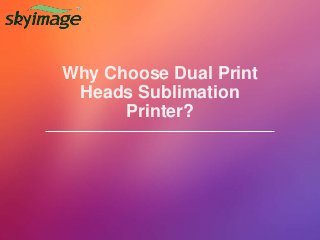 Why Choose Dual Print
Heads Sublimation
Printer?
 