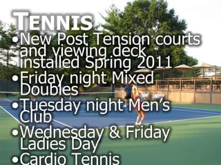 TENNIS
•New Post Tension courts
 and viewing deck
 installed Spring 2011
•Friday night Mixed
 Doubles
•Tuesday night Men’s
 Club
•Wednesday & Friday
 Ladies Day
 
