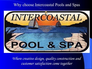 x Why choose Intercoastal Pools and Spas Where creative design, quality construction and customer satisfaction come together 