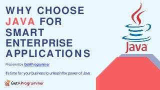 WHY CHOOSE
JAVA FOR
SMART
ENTERPRISE
APPLICATIO N S
Prepared by GetAProgrammer
It’stime for your businessto unleashthe powerof Java
 