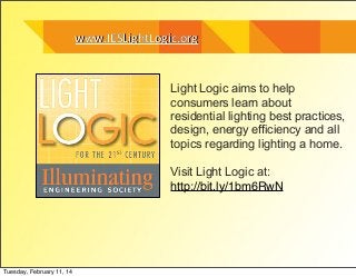 www.IESLightLogic.org

Light Logic aims to help
consumers learn about
residential lighting best practices,
design, energy efficiency and all
topics regarding lighting a home.
Visit Light Logic at:
http://bit.ly/1bm6RwN

Tuesday, February 11, 14

 
