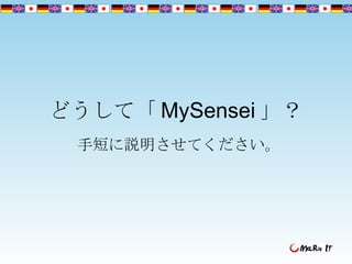 どうして「 MySensei 」？ 手短に説明させてください。  