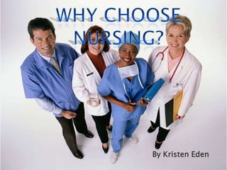 WHY CHOOSE NURSING? By Kristen Eden 