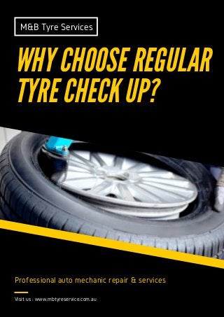 M&B Tyre Services
WHY CHOOSE REGULAR
TYRE CHECK UP?
Professional auto mechanic repair & services
Visit us : www.mbtyreservice.com.au
 