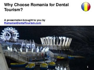 Why Choose Romania for Dental
Tourism?
1
A presentation brought to you by
RomanianDentalTourism.com
 