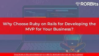 Why Choose Ruby on Rails for Developing the
MVP for Your Business?
https://www.rorbits.com/choose-ruby-on-rails-for-developing-the-mvp-for-your-business/
 