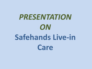 PRESENTATION
ON
Safehands Live-in
Care
 