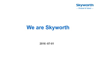 2016 -07-01
We are Skyworth
 