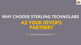 AS YOUR DEVOPS
PARTNER?
WHY CHOOSE STERLING TECHNOLABS
www.sterlingtechnolabs.com
 