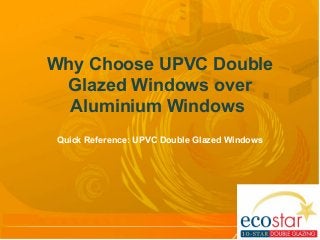 Why Choose UPVC Double
Glazed Windows over
Aluminium Windows
Quick Reference: UPVC Double Glazed Windows
 